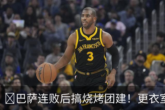 ​巴萨连败后搞烧烤团建！更衣室放话：少犯错就能赢下一切