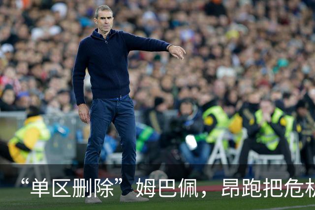 “单区删除”姆巴佩，昂跑把危机公关干成了SOP