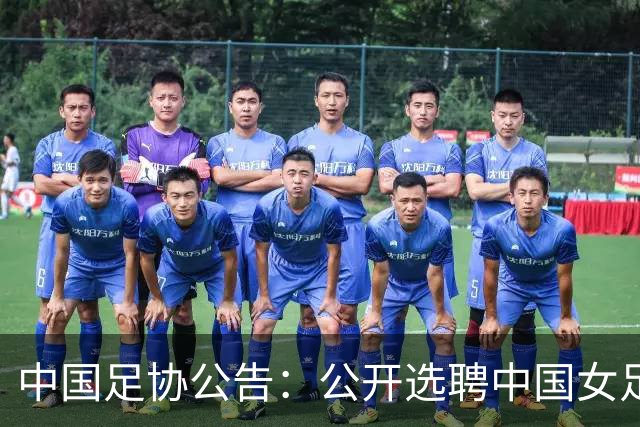 中国足协公告：公开选聘中国女足主教练，年龄原则上应在55周岁以下，执教实绩突出、大赛经验丰富者可适当放宽，国籍不限