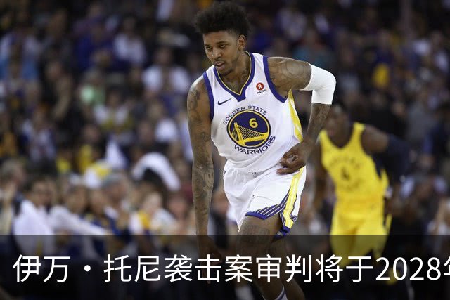 伊万·托尼袭击案审判将于2028年6月开庭，或影响其欧洲杯之路