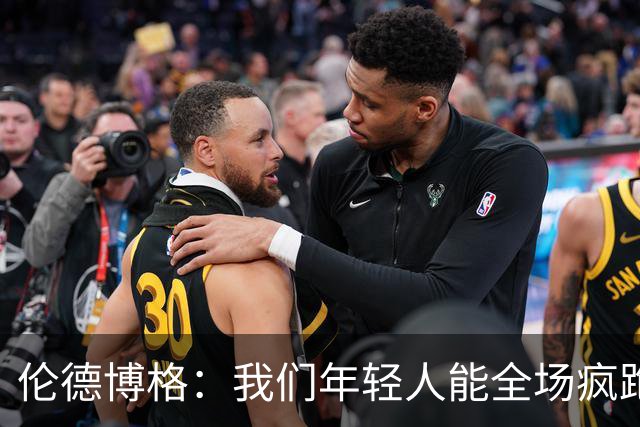 伦德博格：我们年轻人能全场疯跑，库里追梦可能跑不过5分钟