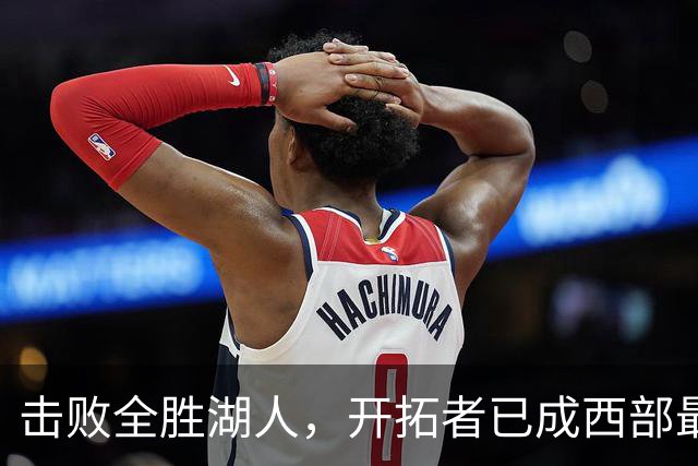 击败全胜湖人，开拓者已成西部最大黑马，利拉德终迎最佳球队！