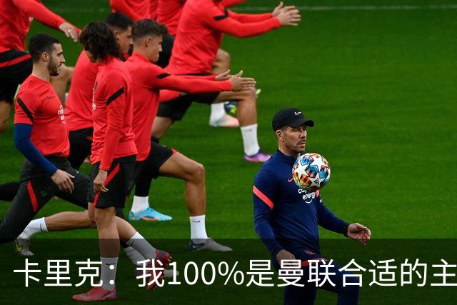 卡里克：我100%是曼联合适的主帅人选！巴萨球星冬窗不会加盟拜仁