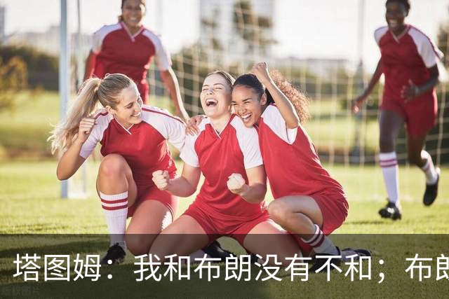 塔图姆：我和布朗没有不和；布朗：塔图姆有个非常出色的公关团队