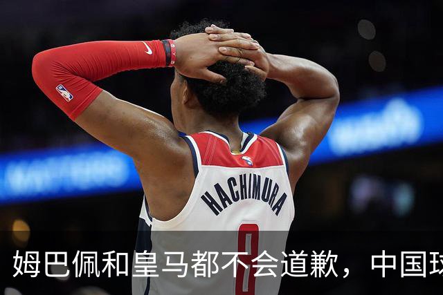 姆巴佩和皇马都不会道歉，中国球迷不用等了