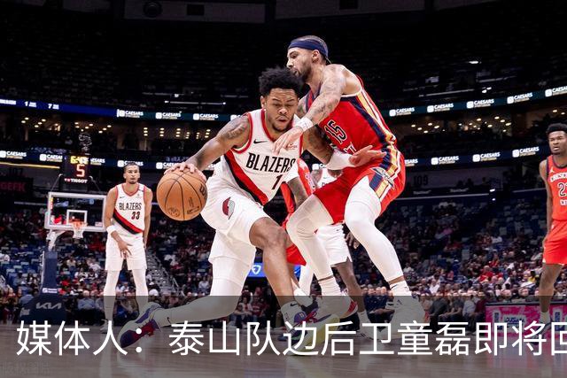 媒体人：泰山队边后卫童磊即将回归浙江队