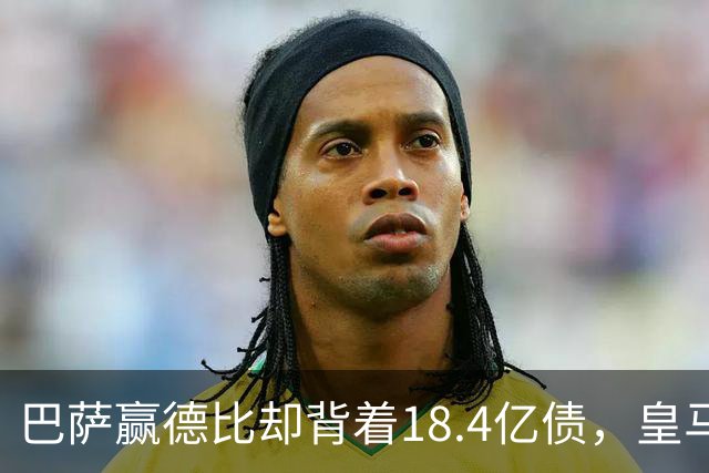 巴萨赢德比却背着18.4亿债，皇马净债务为负，赢一场输一个时代