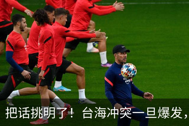 把话挑明了！台海冲突一旦爆发，极有可能成为中国的“世纪之战”