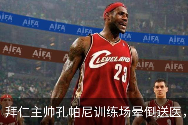 拜仁主帅孔帕尼训练场晕倒送医，俱乐部称情况稳定