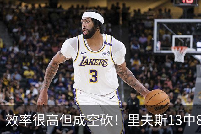 效率很高但成空砍！里夫斯13中8得到26分4板7助 三分8中4