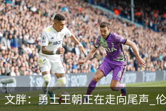 文胖：勇士王朝正在走向尾声 伦德博格的个性正是球队需要的