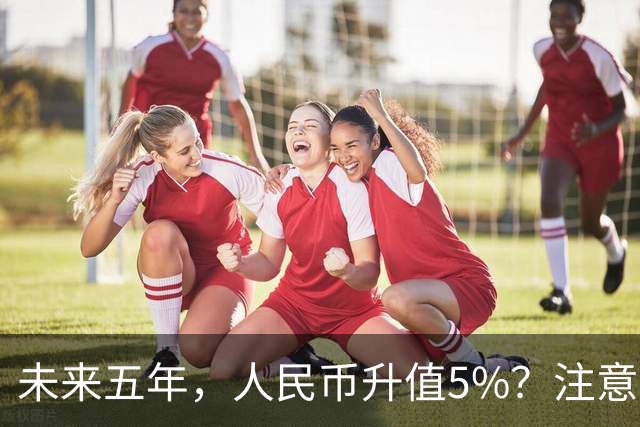 未来五年，人民币升值5%？注意：3类人闷声发财，2类人钱包缩水