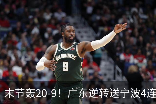 末节轰20-9！广东逆转送宁波4连败 博日奇26+10罗凯文20分