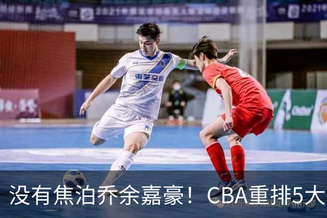 没有焦泊乔余嘉豪！CBA重排5大中锋，两老将还能打，郭士强该看清