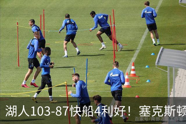 湖人103-87快船4利好！塞克斯顿+格兰姆斯全展价值，防守也蜕变了