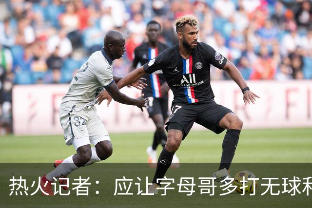 热火记者：应让字母哥多打无球和挡拆顺下 减少他持球往人堆里冲