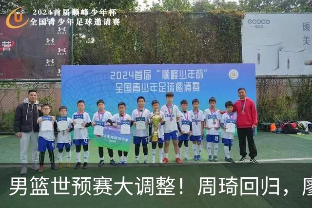 男篮世预赛大调整！周琦回归，廖三宁、上海三将入选