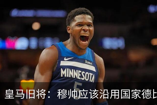 皇马旧将：穆帅应该沿用国家德比首发，维尼修斯先当替补