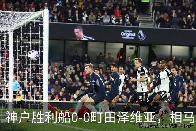 神户胜利船0-0町田泽维亚，相马勇纪造险，杜克错失绝杀