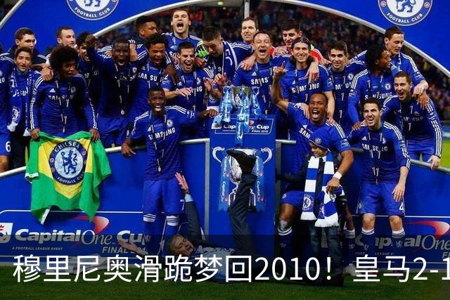 穆里尼奥滑跪梦回2010！皇马2-1攻陷诺坎普，谁说狂人过时了？