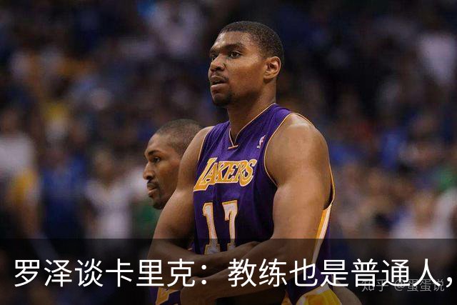 罗泽谈卡里克：教练也是普通人，比赛结果有时取决于运气