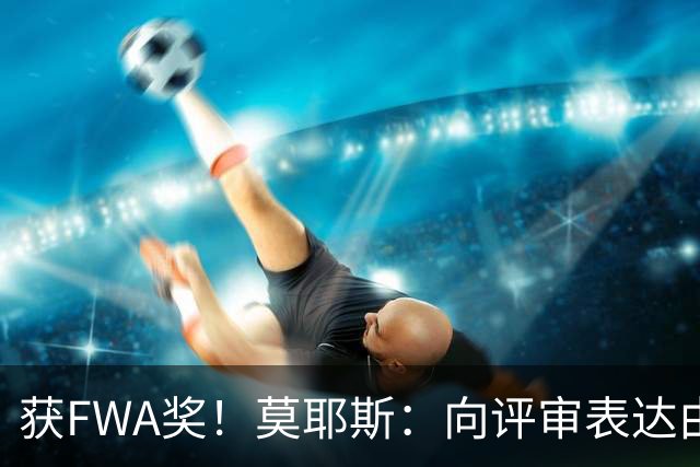 获FWA奖！莫耶斯：向评审表达由衷的感谢 希望留在埃弗顿执教