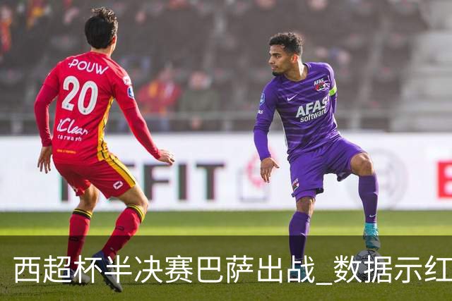西超杯半决赛巴萨出战 数据示红蓝军团难零封