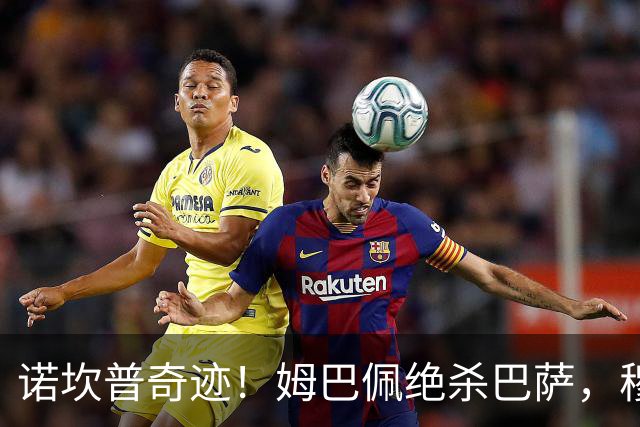 诺坎普奇迹！姆巴佩绝杀巴萨，穆里尼奥复仇0比5