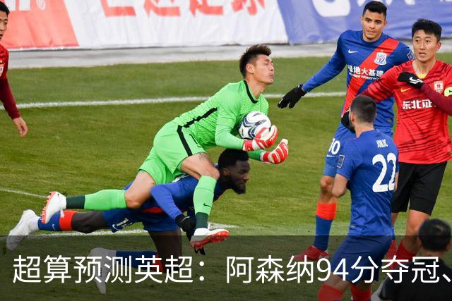 超算预测英超：阿森纳94分夺冠、曼联55分第9