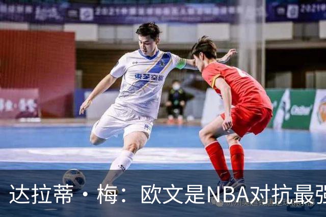 达拉蒂·梅：欧文是NBA对抗最强硬的球员之一 他用胸膛顶住防守人