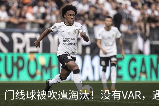 门线球被吹遭淘汰！没有VAR，遇到误判只能认栽吗？