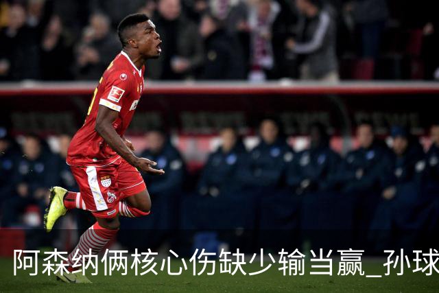 阿森纳俩核心伤缺少输当赢 孙球王亮剑出鞘？