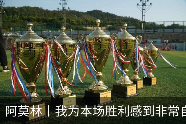 阿莫林丨我为本场胜利感到非常自豪