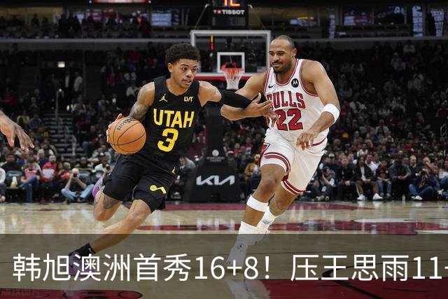 韩旭澳洲首秀16+8！压王思雨11+2+2+2赢中国德比 获赛季首胜