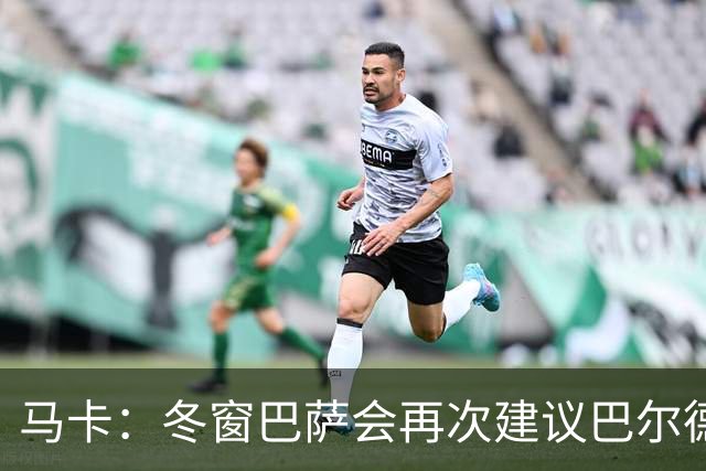 马卡：冬窗巴萨会再次建议巴尔德离队，多人受伤他也难获主力位置