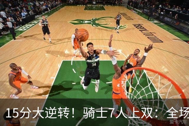 15分大逆转！骑士7人上双：全场狂欢庆祝，哈登19分9助救赎