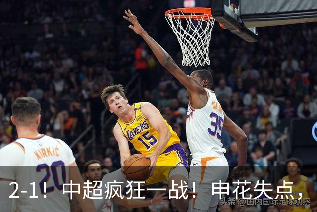 2-1！中超疯狂一战！申花失点，遭新鹏城绝杀+赛季双杀，吴曦伤退