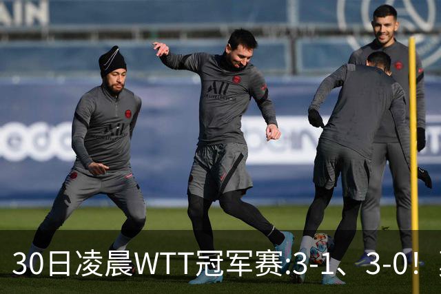 30日凌晨WTT冠军赛:3-1、3-0！莫雷加德逆转 王艺迪横扫 决战陈幸同