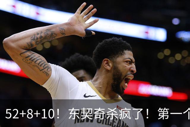 52+8+10！东契奇杀疯了！第一个50+，太快了！