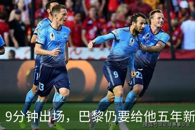 9分钟出场，巴黎仍要给他五年新约