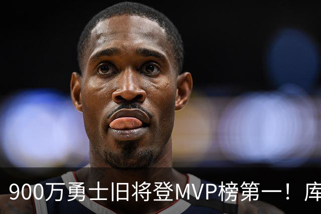 900万勇士旧将登MVP榜第一！库里盛赞进步很大 场均36.5分联盟封王
