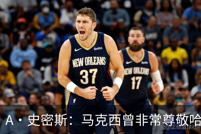 A·史密斯：马克西曾非常尊敬哈登 但可能对他昔日季后赛拉垮失望
