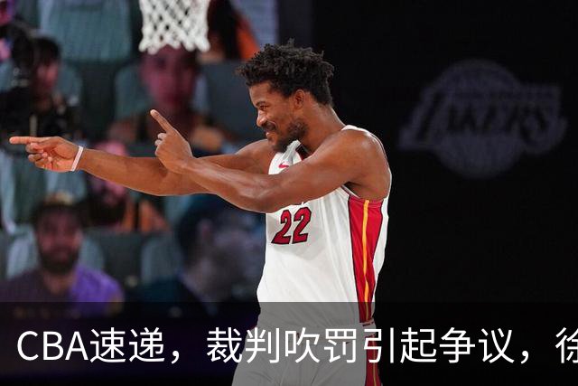 CBA速递，裁判吹罚引起争议，徐杰在广东彻底隐身，巩晓彬调侃朱芳雨